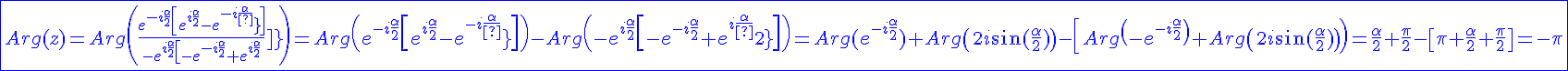4$\blue \fbox{Arg(z)=Arg\(\fr{e^{-i\fr{\alpha}{2}}\[e^{i\fr{\alpha}{2}}-e^{-i\fr{\alpha}{2}}\]}{-e^{i\fr{\alpha}{2}}\[-e^{-i\fr{\alpha}{2}}+e^{i\fr{\alpha}{2}}\]}\)=Arg\(e^{-i\fr{\alpha}{2}}\[e^{i\fr{\alpha}{2}}-e^{-i\fr{\alpha}{2}}\]\)-Arg\(-e^{i\fr{\alpha}{2}}\[-e^{-i\fr{\alpha}{2}}+e^{i\fr{\alpha}{2}\]\)=Arg(e^{-i\fr{\alpha}{2}})+Arg\(2i\sin(\fr{\alpha}{2})\)-\[Arg\(-e^{-i\fr{\alpha}{2}}\)+Arg\(2i\sin(\fr{\alpha}{2})\)\)=\fr{\alpha}{2}+\fr{\pi}{2}-\[\pi+\fr{\alpha}{2}+\fr{\pi}{2}\]=-\pi